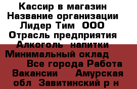 Кассир в магазин › Название организации ­ Лидер Тим, ООО › Отрасль предприятия ­ Алкоголь, напитки › Минимальный оклад ­ 23 000 - Все города Работа » Вакансии   . Амурская обл.,Завитинский р-н